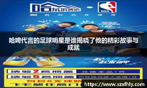 哈啤代言的足球明星是谁揭晓了他的精彩故事与成就